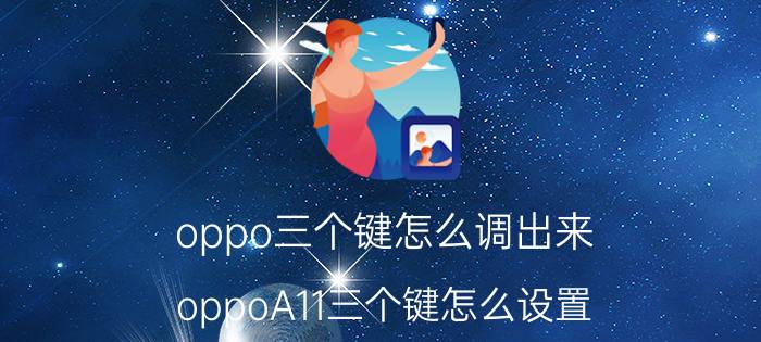 oppo三个键怎么调出来 oppoA11三个键怎么设置？